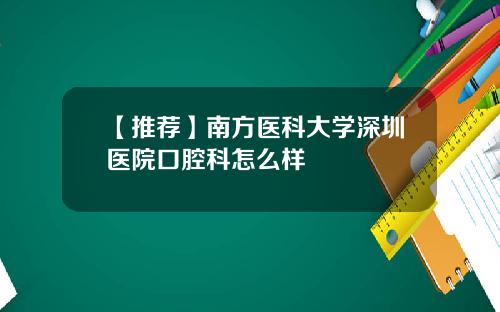 【推荐】南方医科大学深圳医院口腔科怎么样