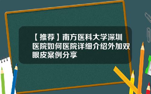 【推荐】南方医科大学深圳医院如何医院详细介绍外加双眼皮案例分享