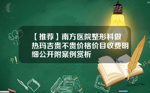 【推荐】南方医院整形科做热玛吉贵不贵价格价目收费明细公开附案例赏析