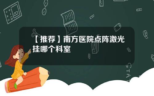 【推荐】南方医院点阵激光挂哪个科室