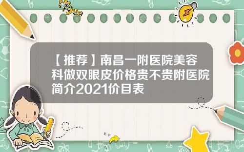 【推荐】南昌一附医院美容科做双眼皮价格贵不贵附医院简介2021价目表