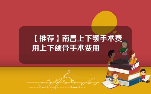 【推荐】南昌上下颚手术费用上下颌骨手术费用