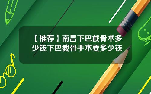 【推荐】南昌下巴截骨术多少钱下巴截骨手术要多少钱