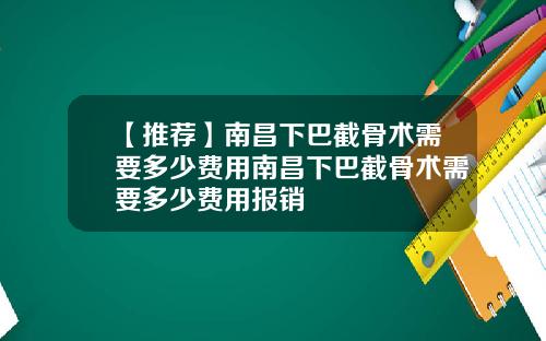 【推荐】南昌下巴截骨术需要多少费用南昌下巴截骨术需要多少费用报销