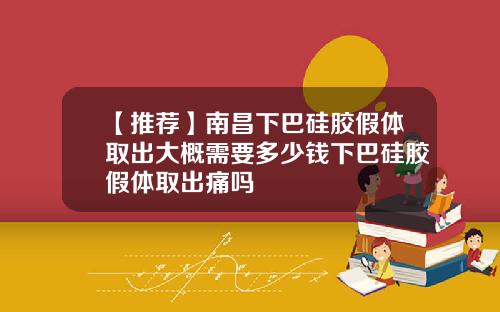 【推荐】南昌下巴硅胶假体取出大概需要多少钱下巴硅胶假体取出痛吗
