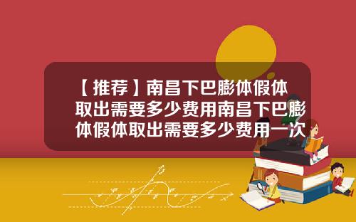【推荐】南昌下巴膨体假体取出需要多少费用南昌下巴膨体假体取出需要多少费用一次