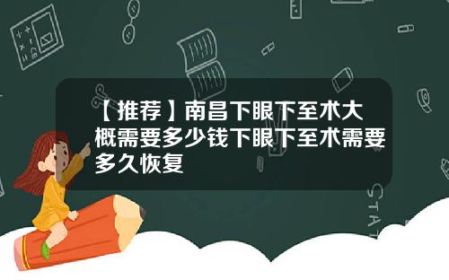【推荐】南昌下眼下至术大概需要多少钱下眼下至术需要多久恢复