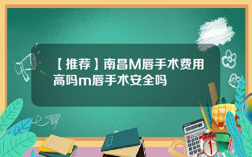 【推荐】南昌M唇手术费用高吗m唇手术安全吗