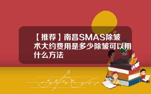 【推荐】南昌SMAS除皱术大约费用是多少除皱可以用什么方法