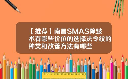 【推荐】南昌SMAS除皱术有哪些价位的选择法令纹的种类和改善方法有哪些