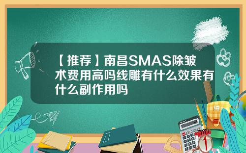 【推荐】南昌SMAS除皱术费用高吗线雕有什么效果有什么副作用吗