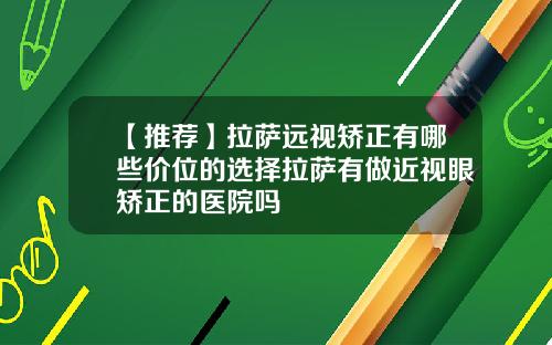 【推荐】拉萨远视矫正有哪些价位的选择拉萨有做近视眼矫正的医院吗