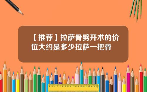 【推荐】拉萨骨劈开术的价位大约是多少拉萨一把骨