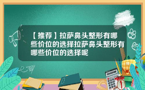 【推荐】拉萨鼻头整形有哪些价位的选择拉萨鼻头整形有哪些价位的选择呢
