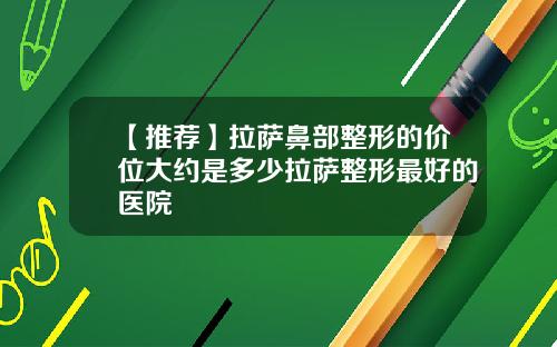 【推荐】拉萨鼻部整形的价位大约是多少拉萨整形最好的医院