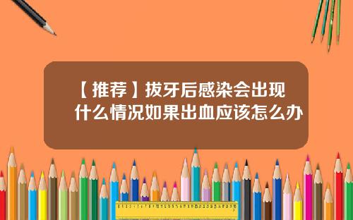 【推荐】拔牙后感染会出现什么情况如果出血应该怎么办