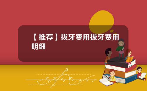 【推荐】拔牙费用拔牙费用明细