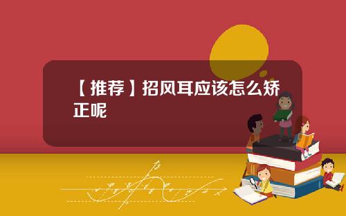 【推荐】招风耳应该怎么矫正呢