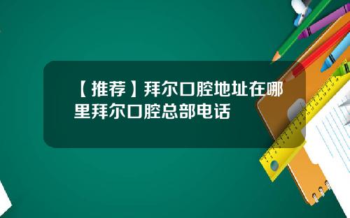 【推荐】拜尔口腔地址在哪里拜尔口腔总部电话