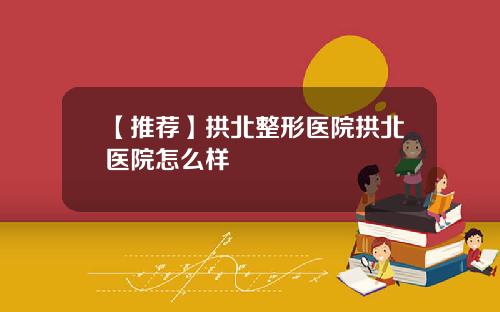 【推荐】拱北整形医院拱北医院怎么样