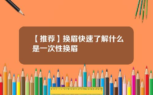 【推荐】换眉快速了解什么是一次性换眉