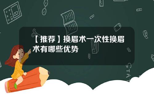 【推荐】换眉术一次性换眉术有哪些优势