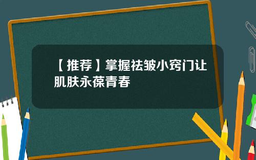 【推荐】掌握祛皱小窍门让肌肤永葆青春