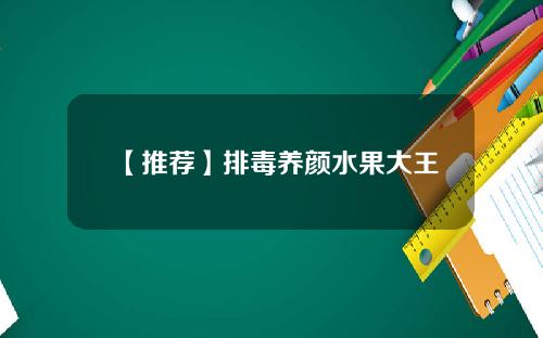 【推荐】排毒养颜水果大王