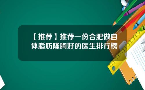 【推荐】推荐一份合肥做自体脂肪隆胸好的医生排行榜