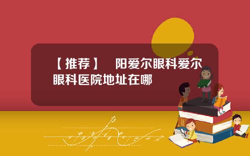 【推荐】掲阳爱尔眼科爱尔眼科医院地址在哪