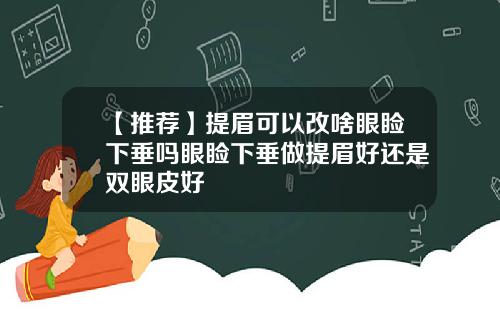 【推荐】提眉可以改啥眼睑下垂吗眼睑下垂做提眉好还是双眼皮好