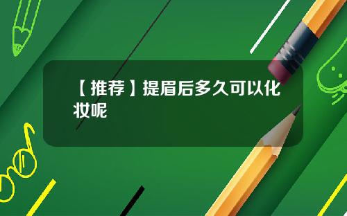 【推荐】提眉后多久可以化妆呢