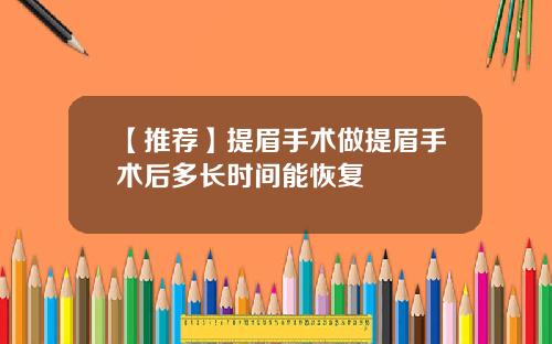 【推荐】提眉手术做提眉手术后多长时间能恢复