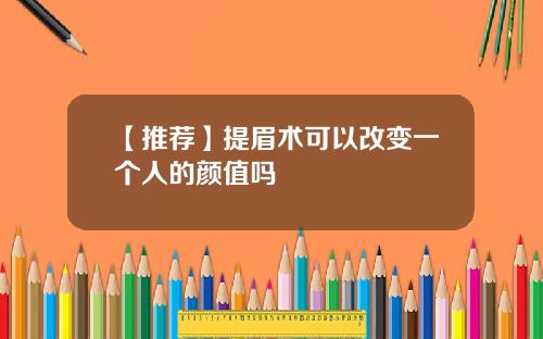 【推荐】提眉术可以改变一个人的颜值吗
