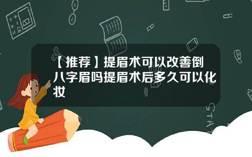 【推荐】提眉术可以改善倒八字眉吗提眉术后多久可以化妆