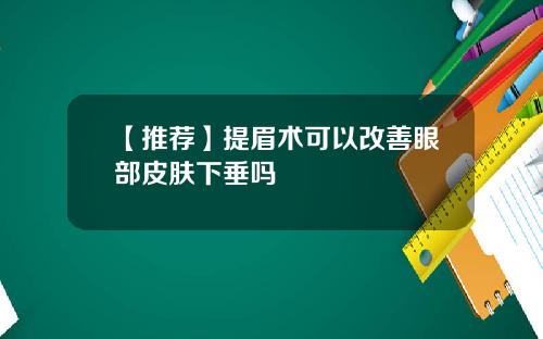 【推荐】提眉术可以改善眼部皮肤下垂吗