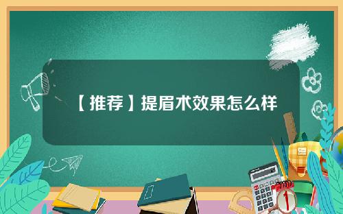 【推荐】提眉术效果怎么样