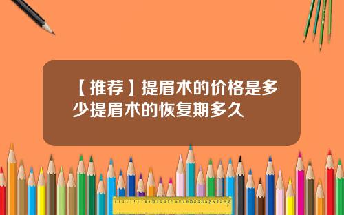 【推荐】提眉术的价格是多少提眉术的恢复期多久