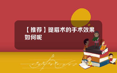 【推荐】提眉术的手术效果如何呢