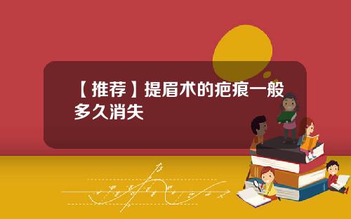 【推荐】提眉术的疤痕一般多久消失