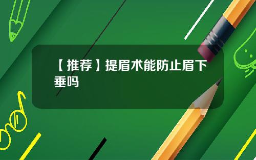 【推荐】提眉术能防止眉下垂吗