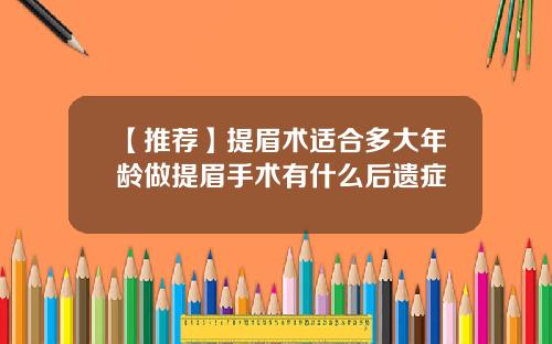 【推荐】提眉术适合多大年龄做提眉手术有什么后遗症