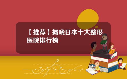 【推荐】揭晓日本十大整形医院排行榜