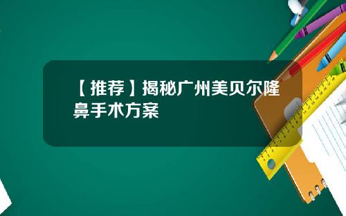 【推荐】揭秘广州美贝尔隆鼻手术方案