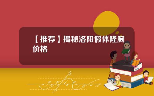 【推荐】揭秘洛阳假体隆胸价格