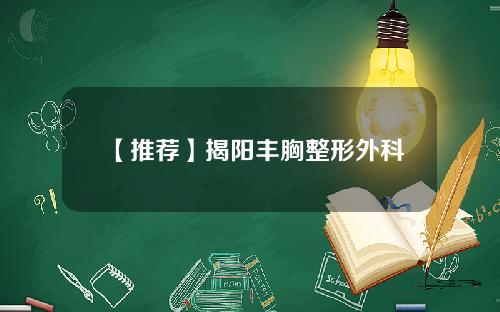 【推荐】揭阳丰胸整形外科