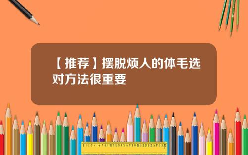 【推荐】摆脱烦人的体毛选对方法很重要