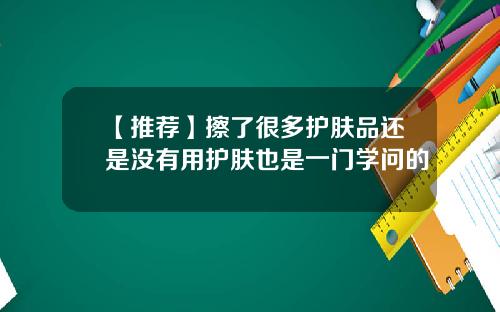 【推荐】擦了很多护肤品还是没有用护肤也是一门学问的