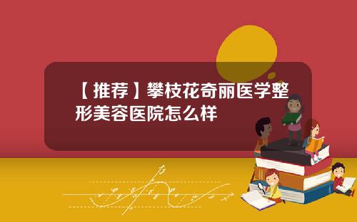 【推荐】攀枝花奇丽医学整形美容医院怎么样