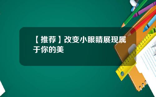 【推荐】改变小眼睛展现属于你的美